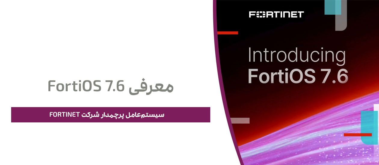 معرفی FortiOS 7.6: سیستم‌عامل پرچمدار شرکت Fortinet
