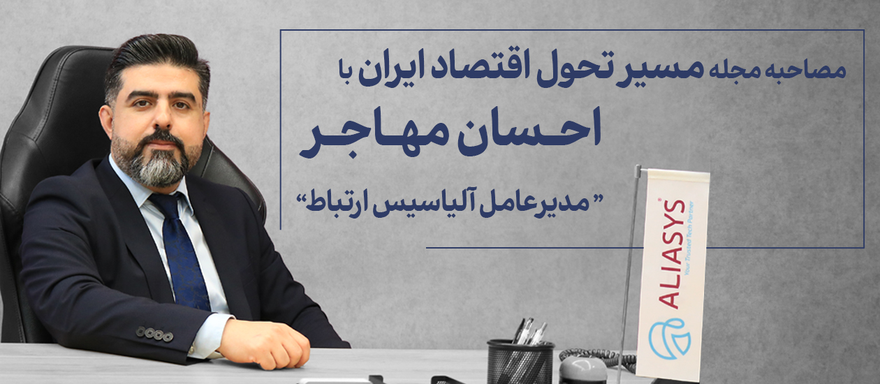 مصاحبه احسان مهاجر، مدیرعامل آلیاسیس ارتباط، با مجله مسیر تحول اقتصاد ایران
